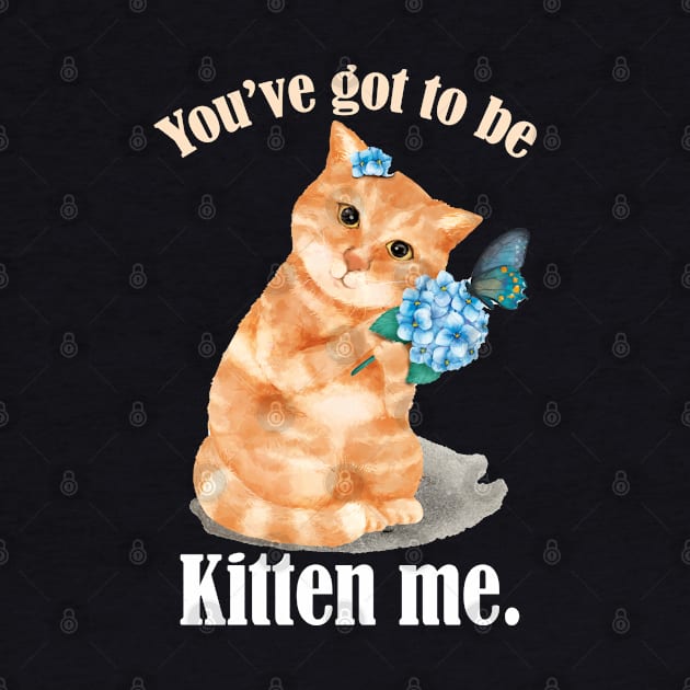 You've Got To Be Kitten Me- Funny Cat Pun- Cat lovers Gift by Eva Wolf